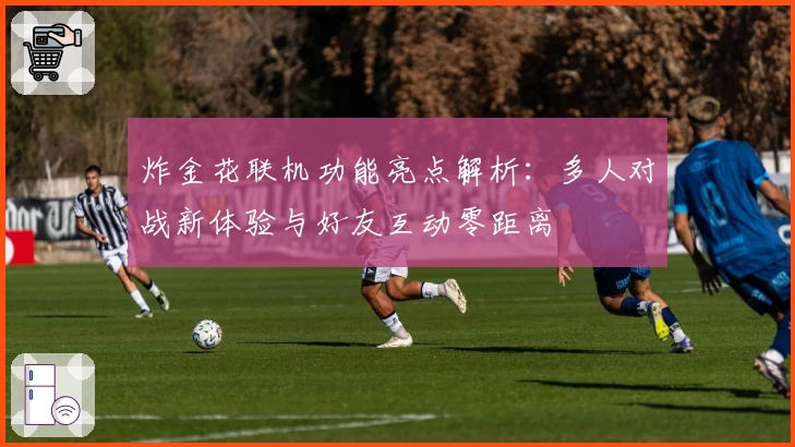 炸金花联机功能亮点解析：多人对战新体验与好友互动零距离