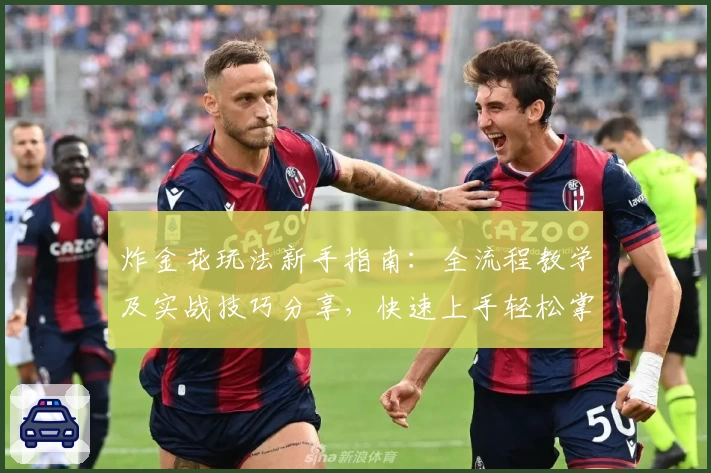 炸金花玩法新手指南：全流程教学及实战技巧分享，快速上手轻松掌握核心规则