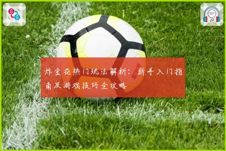 炸金花热门玩法解析：新手入门指南及游戏技巧全攻略