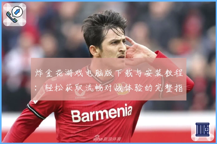 炸金花游戏电脑版下载与安装教程:轻松获取流畅对战体验的完整指南