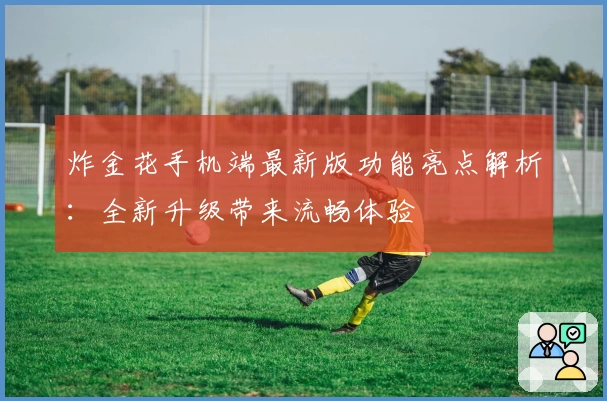 炸金花手机端最新版功能亮点解析：全新升级带来流畅体验