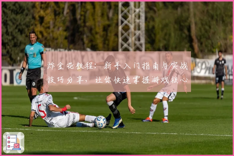 炸金花教程:新手入门指南与实战技巧分享,让你快速掌握游戏核心玩法