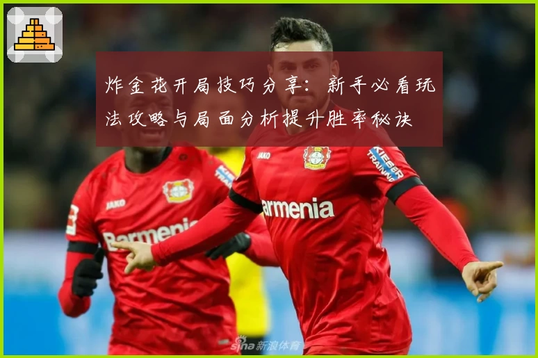 炸金花开局技巧分享：新手必看玩法攻略与局面分析提升胜率秘诀