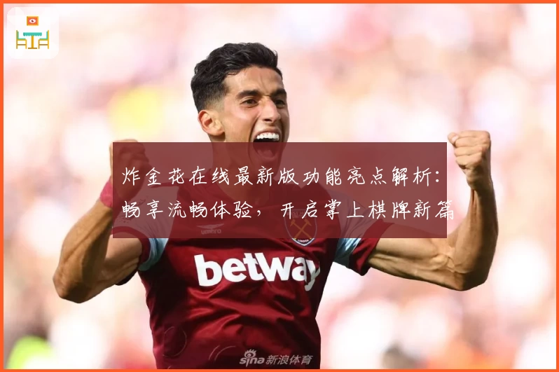炸金花在线最新版功能亮点解析：畅享流畅体验，开启掌上棋牌新篇章
