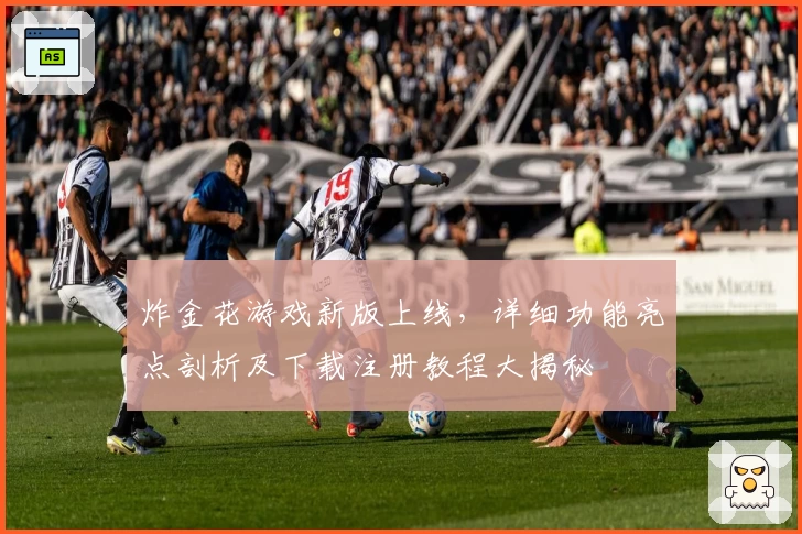 炸金花游戏新版上线，详细功能亮点剖析及下载注册教程大揭秘