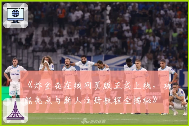 《炸金花在线网页版正式上线，功能亮点与新人注册教程全揭秘》