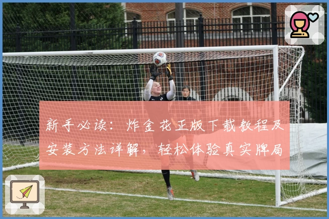 新手必读：炸金花正版下载教程及安装方法详解，轻松体验真实牌局魅力