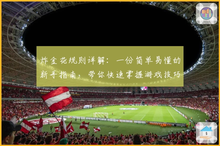 炸金花规则详解：一份简单易懂的新手指南，带你快速掌握游戏技巧与核心玩法