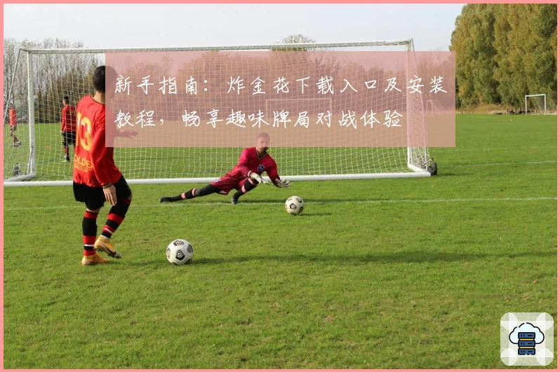 新手指南：炸金花下载入口及安装教程，畅享趣味牌局对战体验