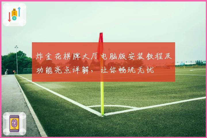 炸金花棋牌大厅电脑版安装教程及功能亮点详解,让你畅玩无忧