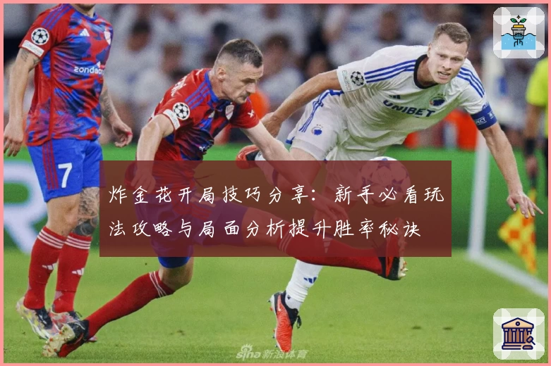 炸金花开局技巧分享:新手必看玩法攻略与局面分析提升胜率秘诀