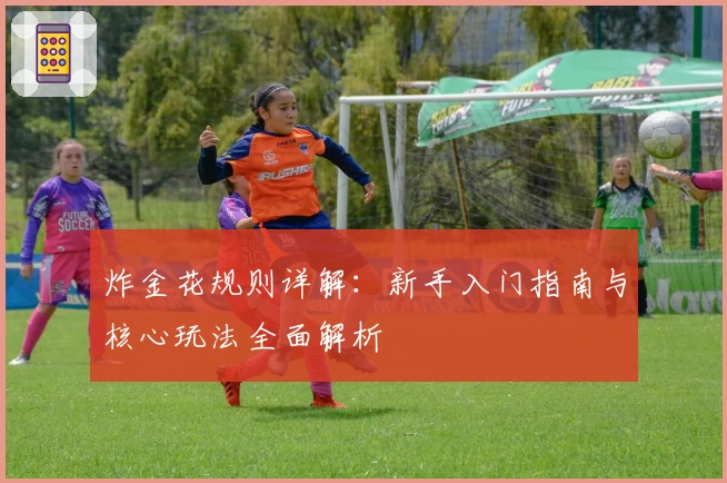 炸金花规则详解：新手入门指南与核心玩法全面解析