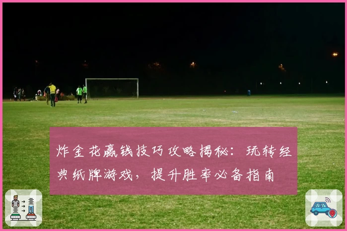 炸金花赢钱技巧攻略揭秘：玩转经典纸牌游戏，提升胜率必备指南