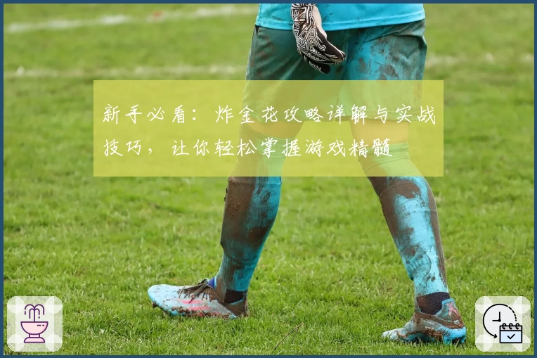 新手必看：炸金花攻略详解与实战技巧，让你轻松掌握游戏精髓