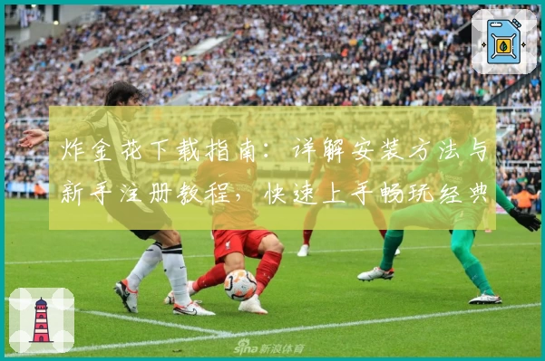 炸金花下载指南：详解安装方法与新手注册教程，快速上手畅玩经典棋牌游戏