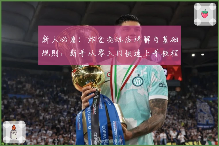 新人必看：炸金花玩法详解与基础规则，新手从零入门快速上手教程