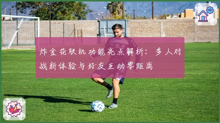 炸金花联机功能亮点解析：多人对战新体验与好友互动零距离