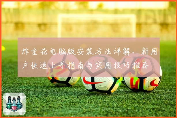 炸金花电脑版安装方法详解，新用户快速上手指南与实用技巧推荐