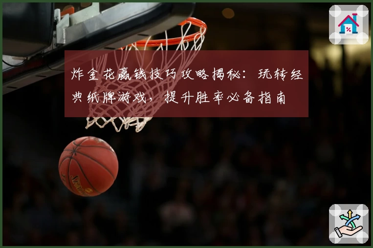炸金花赢钱技巧攻略揭秘:玩转经典纸牌游戏,提升胜率必备指南