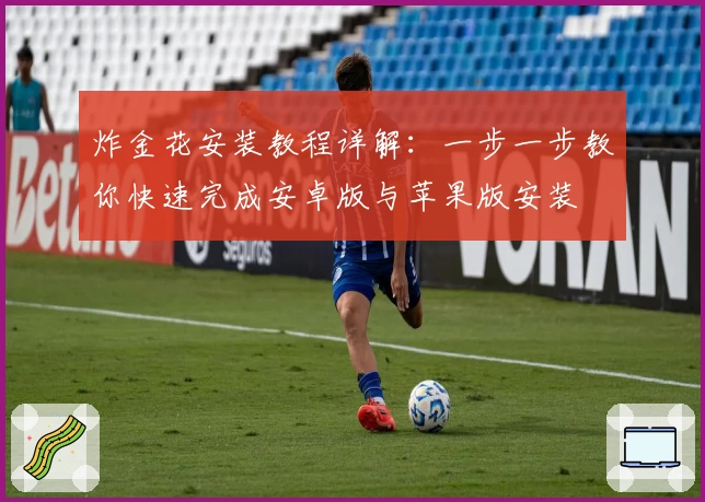 炸金花安装教程详解：一步一步教你快速完成安卓版与苹果版安装