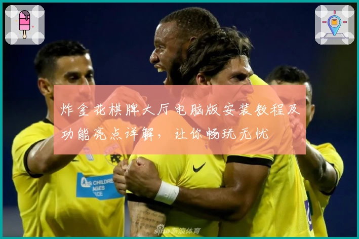 炸金花棋牌大厅电脑版安装教程及功能亮点详解，让你畅玩无忧