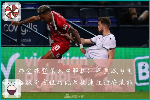 炸金花登录入口解析:网页版与电脑版全方位对比及快速注册安装指南