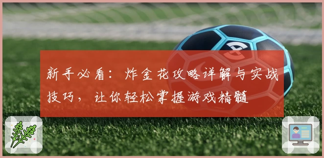 新手必看:炸金花攻略详解与实战技巧,让你轻松掌握游戏精髓