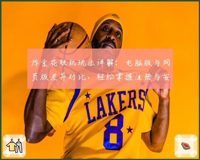 炸金花联机玩法详解：电脑版与网页版差异对比，轻松掌握注册与安装教程