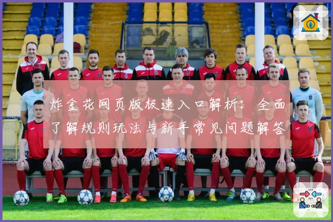 炸金花网页版极速入口解析：全面了解规则玩法与新手常见问题解答
