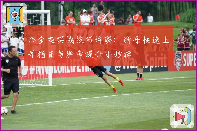 炸金花实战技巧详解：新手快速上手指南与胜率提升小妙招