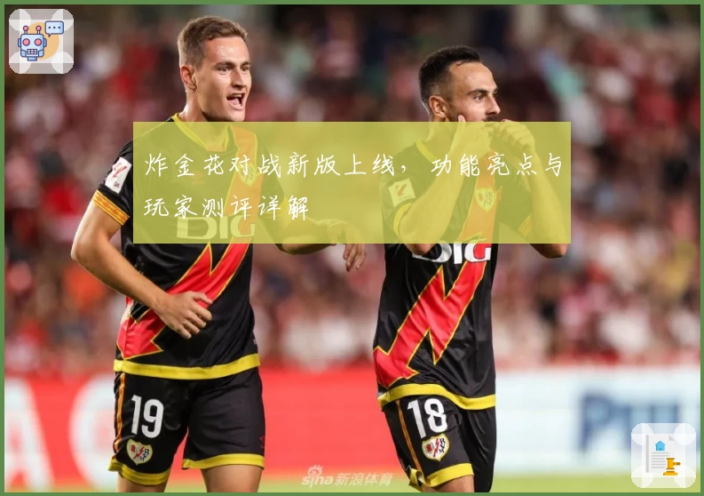 炸金花对战新版上线，功能亮点与玩家测评详解