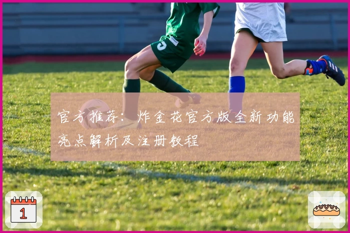官方推荐：炸金花官方版全新功能亮点解析及注册教程