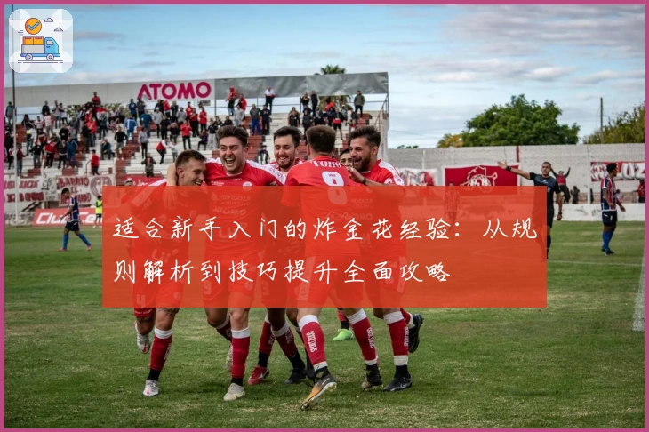 适合新手入门的炸金花经验：从规则解析到技巧提升全面攻略