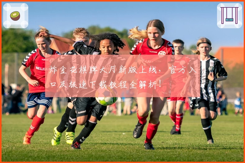 炸金花棋牌大厅新版上线，官方入口及极速下载教程全解析！