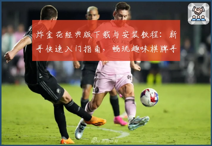 炸金花经典版下载与安装教程：新手快速入门指南，畅玩趣味棋牌手游体验