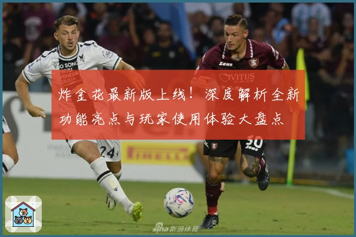 炸金花最新版上线!深度解析全新功能亮点与玩家使用体验大盘点